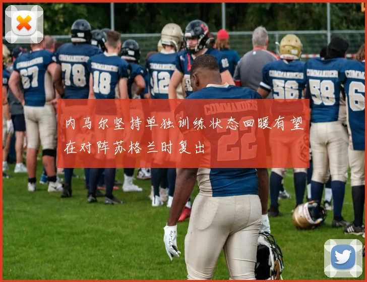 内马尔坚持单独训练状态回暖有望在对阵苏格兰时复出