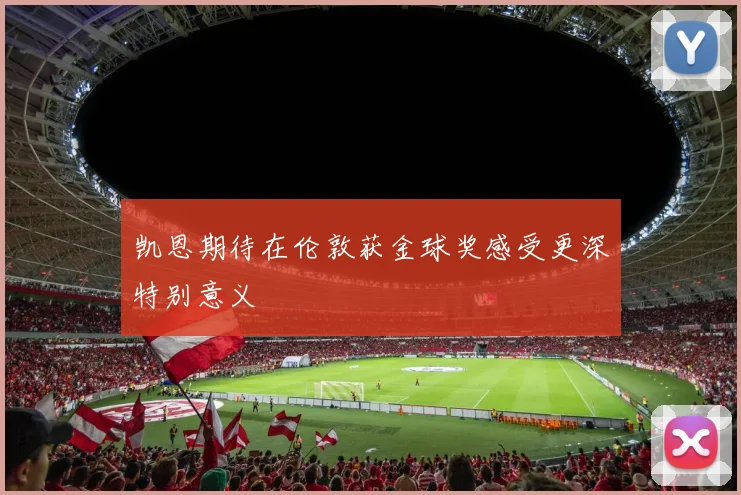 凯恩期待在伦敦获金球奖感受更深特别意义