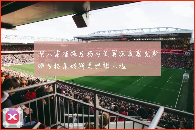 湖人需增强后场与侧翼深度塞克斯顿与格莱姆斯是理想人选