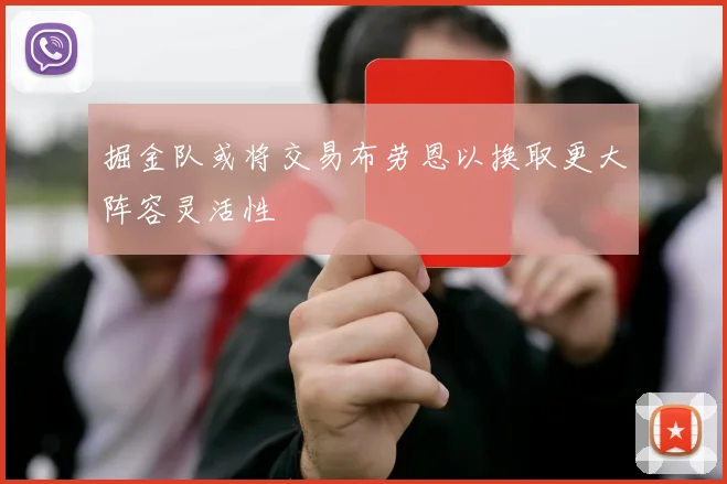 掘金队或将交易布劳恩以换取更大阵容灵活性