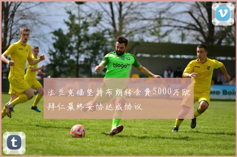 法兰克福坚持布朗转会费5000万欧拜仁最终妥协达成协议