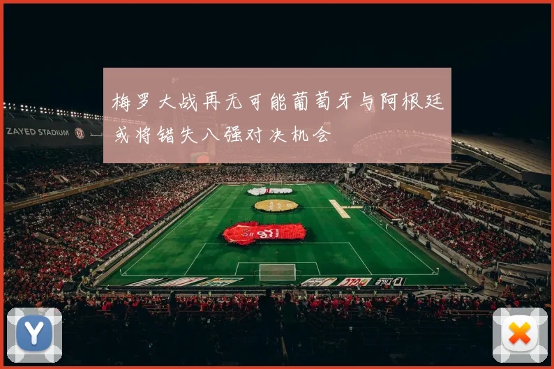 梅罗大战再无可能葡萄牙与阿根廷或将错失八强对决机会