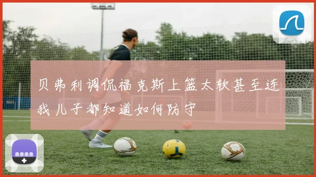 贝弗利调侃福克斯上篮太软甚至连我儿子都知道如何防守