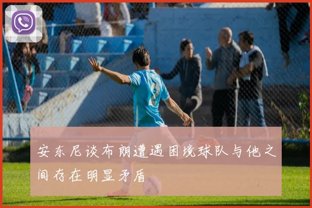 安东尼谈布朗遭遇困境球队与他之间存在明显矛盾