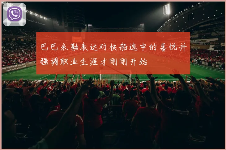 巴巴米勒表达对快船选中的喜悦并强调职业生涯才刚刚开始
