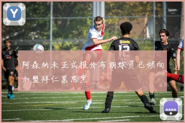阿森纳未正式报价布朗球员已倾向加盟拜仁慕尼黑