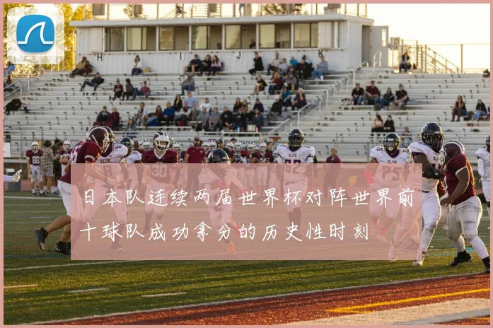 日本队连续两届世界杯对阵世界前十球队成功拿分的历史性时刻