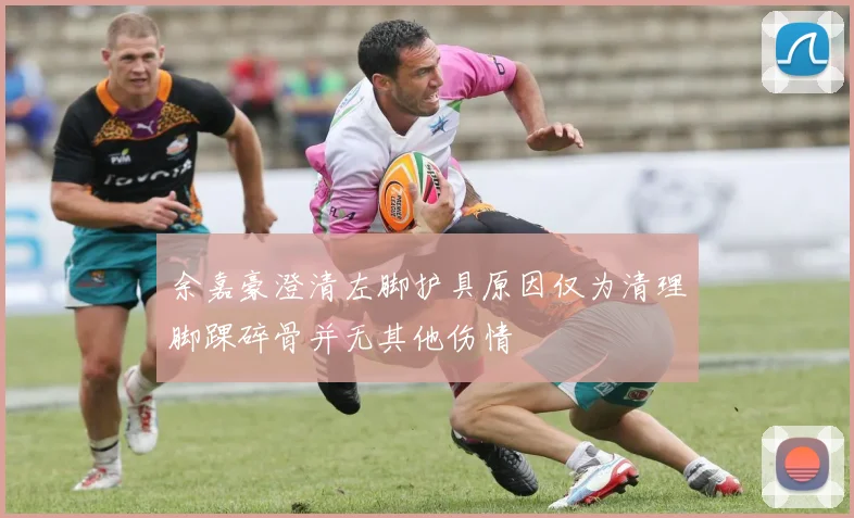 余嘉豪澄清左脚护具原因仅为清理脚踝碎骨并无其他伤情