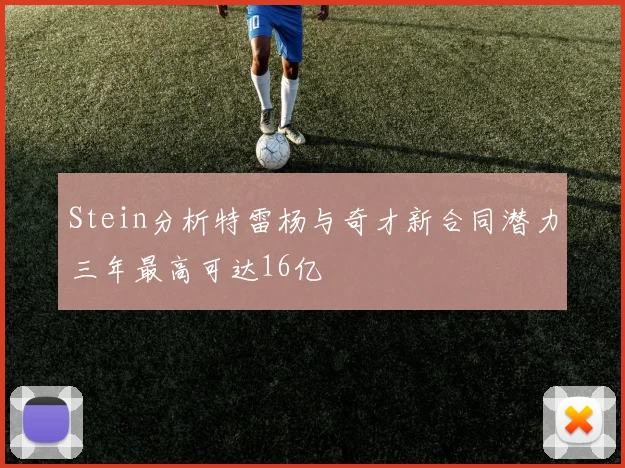 Stein分析特雷杨与奇才新合同潜力三年最高可达16亿