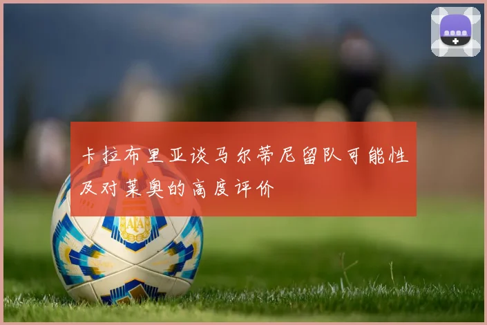 卡拉布里亚谈马尔蒂尼留队可能性及对莱奥的高度评价